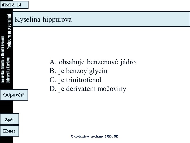 úkol č. 14. Ústav lékařské biochemie LFHK UK Konec Zpět Odpověď Kyselina hippurová obsahuje úkol č. 14. Ústav lékařské biochemie LFHK UK Konec Zpět Odpověď Kyselina hippurová obsahuje